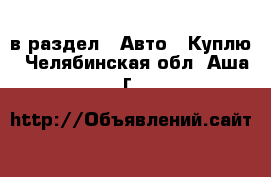  в раздел : Авто » Куплю . Челябинская обл.,Аша г.